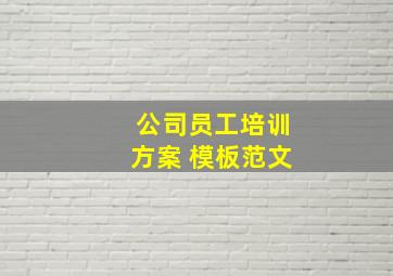 公司员工培训方案 模板范文